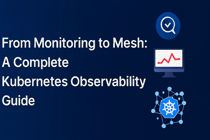 From Monitoring to Mesh: A Complete Kubernetes Observability Guide